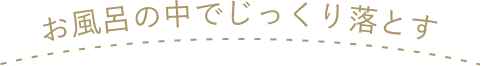 お風呂の中でじっくり落とす