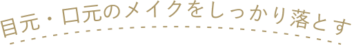 目元・口元のメイクをしっかり落とす