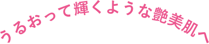 うるおって輝くような艶美肌へ