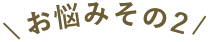 お悩みその2